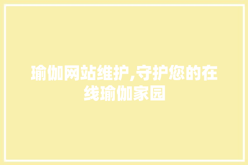 瑜伽网站维护,守护您的在线瑜伽家园 必应SEO