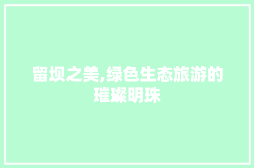 留坝之美,绿色生态旅游的璀璨明珠 搜狗SEO