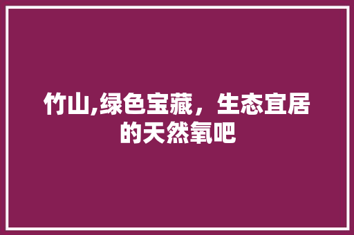 竹山,绿色宝藏，生态宜居的天然氧吧 搜狗SEO