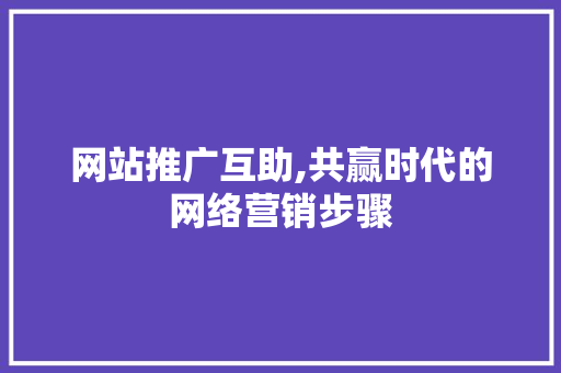 网站推广互助,共赢时代的网络营销步骤 搜狗SEO