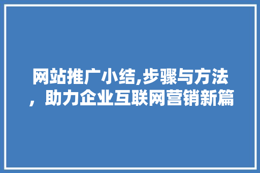 网站推广小结,步骤与方法，助力企业互联网营销新篇章 GoogleSEO