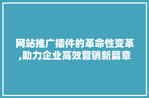 网站推广插件的革命性变革,助力企业高效营销新篇章 GoogleSEO