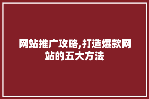 网站推广攻略,打造爆款网站的五大方法 必应SEO