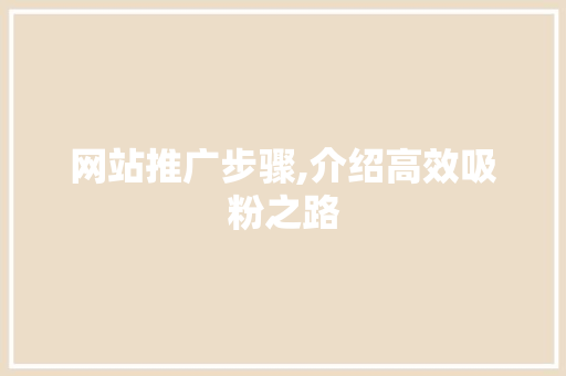 网站推广步骤,介绍高效吸粉之路 搜狗SEO