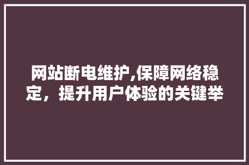 网站断电维护,保障网络稳定，提升用户体验的关键举措 神马SEO