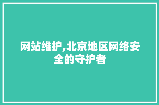 网站维护,北京地区网络安全的守护者 搜狗SEO