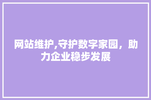 网站维护,守护数字家园，助力企业稳步发展 百度SEO