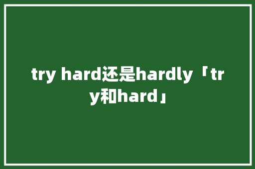 try hard还是hardly「try和hard」 try hard还是hardly「try和hard」 GoogleSEO