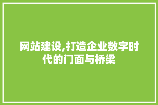 网站建设,打造企业数字时代的门面与桥梁 百度SEO 网站建设,打造企业数字时代的门面与桥梁 百度SEO