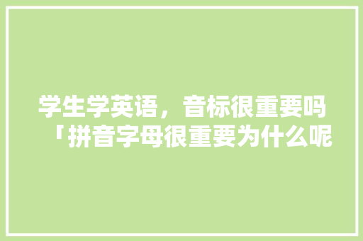 学生学英语，音标很重要吗「拼音字母很重要为什么呢」