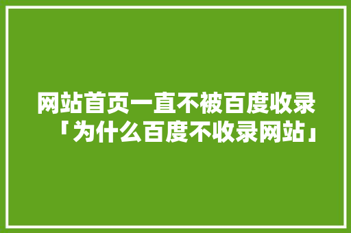 网站首页一直不被百度收录「为什么百度不收录网站」 网站首页一直不被百度收录「为什么百度不收录网站」 神马SEO