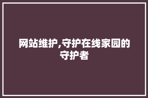 网站维护,守护在线家园的守护者 必应SEO