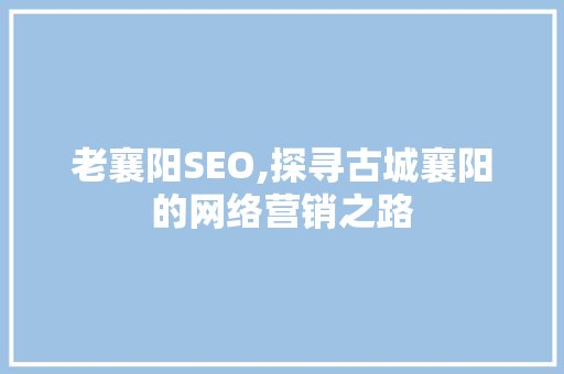 老襄阳SEO,探寻古城襄阳的网络营销之路 必应SEO