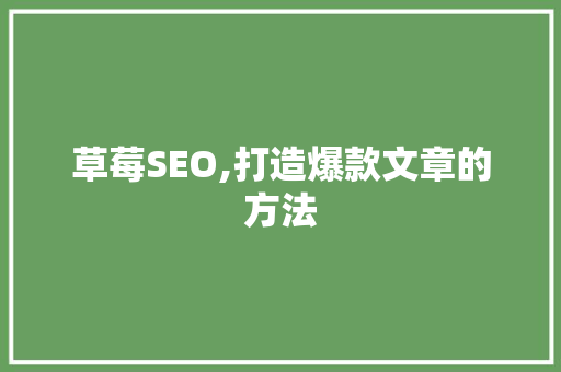 草莓SEO,打造爆款文章的方法