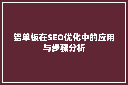 铝单板在SEO优化中的应用与步骤分析