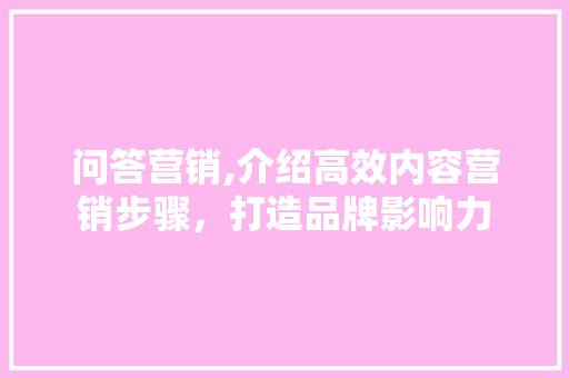 问答营销,介绍高效内容营销步骤，打造品牌影响力 GoogleSEO