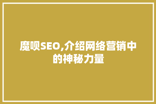 魔呗SEO,介绍网络营销中的神秘力量 GoogleSEO