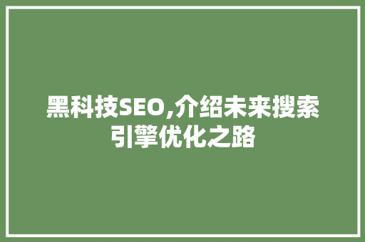 黑科技SEO,介绍未来搜索引擎优化之路 搜狗SEO