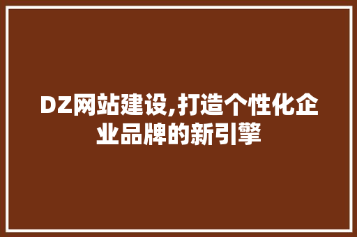 DZ网站建设,打造个性化企业品牌的新引擎 必应SEO