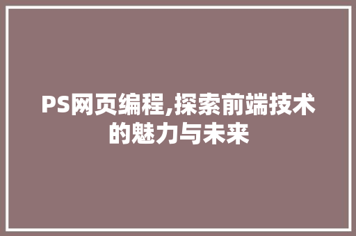 PS网页编程,探索前端技术的魅力与未来 百度SEO
