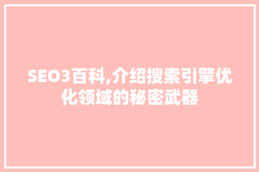 SEO3百科,介绍搜索引擎优化领域的秘密武器 GoogleSEO