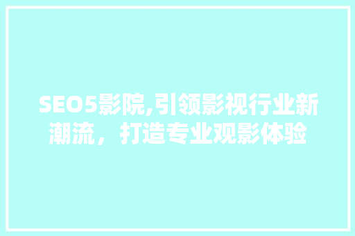 SEO5影院,引领影视行业新潮流，打造专业观影体验 GoogleSEO
