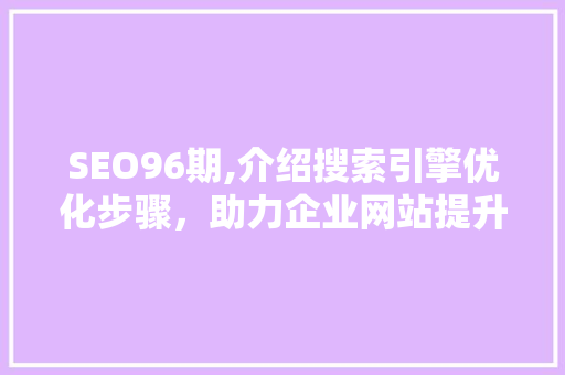 SEO96期,介绍搜索引擎优化步骤，助力企业网站提升排名 必应SEO