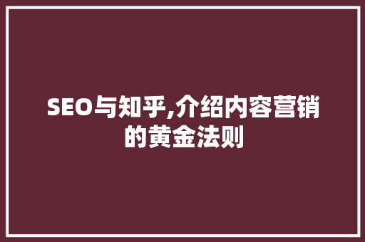 SEO与知乎,介绍内容营销的黄金法则 GoogleSEO
