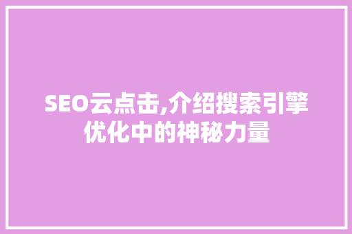 SEO云点击,介绍搜索引擎优化中的神秘力量 搜狗SEO