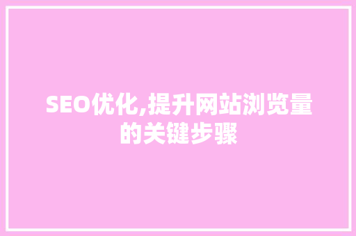SEO优化,提升网站浏览量的关键步骤 神马SEO