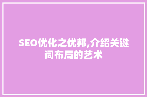 SEO优化之优邦,介绍关键词布局的艺术 神马SEO