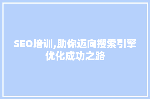 SEO培训,助你迈向搜索引擎优化成功之路 GoogleSEO