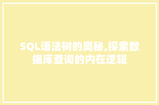 SQL语法树的奥秘,探索数据库查询的内在逻辑 神马SEO