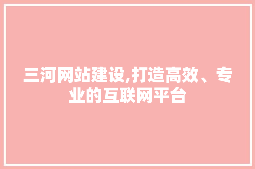 三河网站建设,打造高效、专业的互联网平台 百度SEO