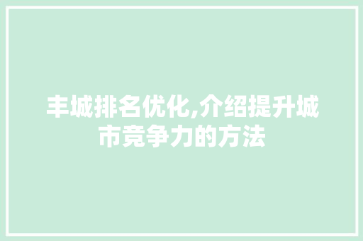 丰城排名优化,介绍提升城市竞争力的方法 必应SEO