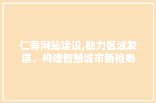 仁寿网站建设,助力区域发展，构建智慧城市新格局 百度SEO