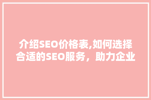 介绍SEO价格表,如何选择合适的SEO服务，助力企业高效推广 GoogleSEO