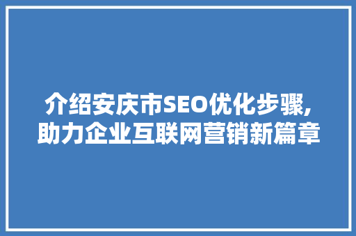 介绍安庆市SEO优化步骤,助力企业互联网营销新篇章 GoogleSEO