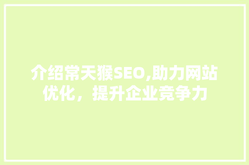 介绍常天猴SEO,助力网站优化，提升企业竞争力 搜狗SEO