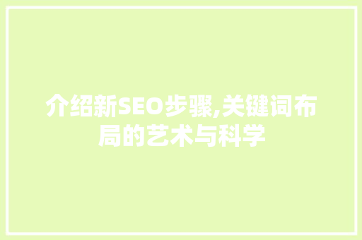 介绍新SEO步骤,关键词布局的艺术与科学 神马SEO