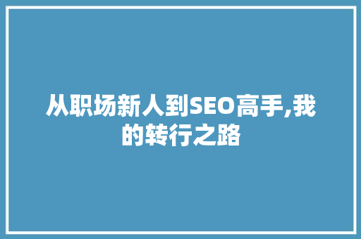 从职场新人到SEO高手,我的转行之路 GoogleSEO