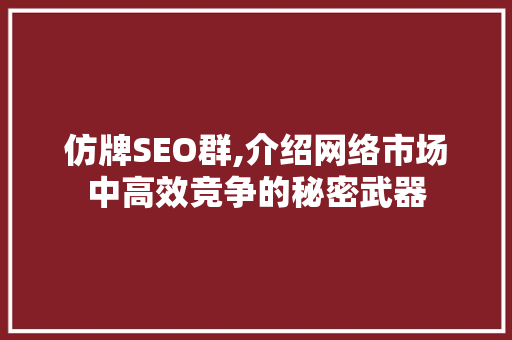 仿牌SEO群,介绍网络市场中高效竞争的秘密武器 搜狗SEO