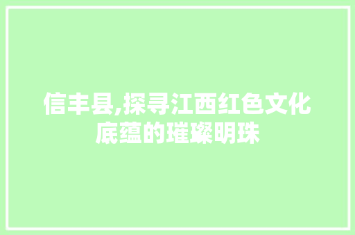 信丰县,探寻江西红色文化底蕴的璀璨明珠 百度SEO