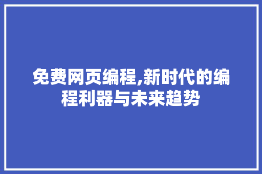 免费网页编程,新时代的编程利器与未来趋势 神马SEO