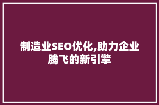 制造业SEO优化,助力企业腾飞的新引擎 百度SEO