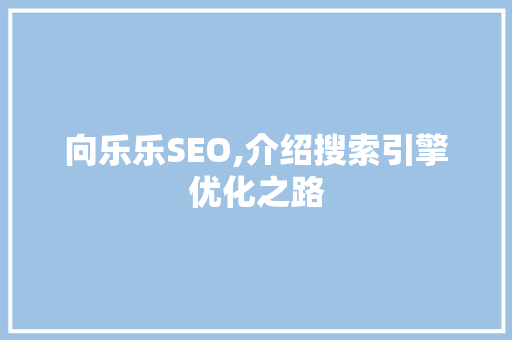 向乐乐SEO,介绍搜索引擎优化之路 百度SEO
