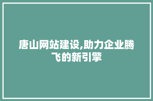 唐山网站建设,助力企业腾飞的新引擎 百度SEO