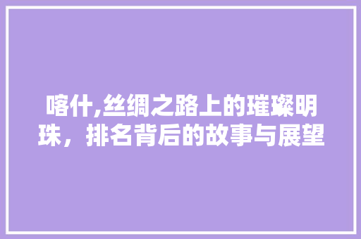 喀什,丝绸之路上的璀璨明珠，排名背后的故事与展望 GoogleSEO