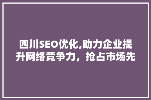 四川SEO优化,助力企业提升网络竞争力，抢占市场先机 百度SEO