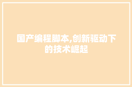 国产编程脚本,创新驱动下的技术崛起 搜狗SEO